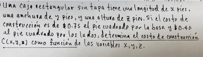 Una caja rectangular sin tapa tiene una longitud de \( x \) pies, una anchurade y pies, y una altura de z pies. Si el costo d