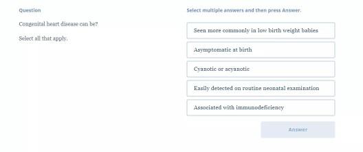 Question Select multiple answers and then press Answer Congenital heart disease can be Seen more commonly in low birth weight