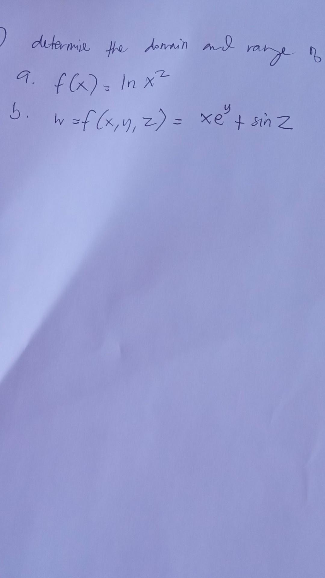 determis the domin and range of 9. \( f(x)=\ln x^{2} \) b. \( \quad w=f(x, y, z)=x e^{y}+\sin z \)
