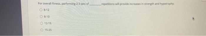 For overall fitness performing 2-3 sets of 08.12 repetitions will provide increases in strength and hypetrophy. 8.10 12-15 15