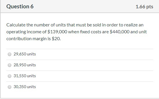 Question 6 1.66 pts calculate the number of units that must be sold in order to realize an operating income of $139,000 when