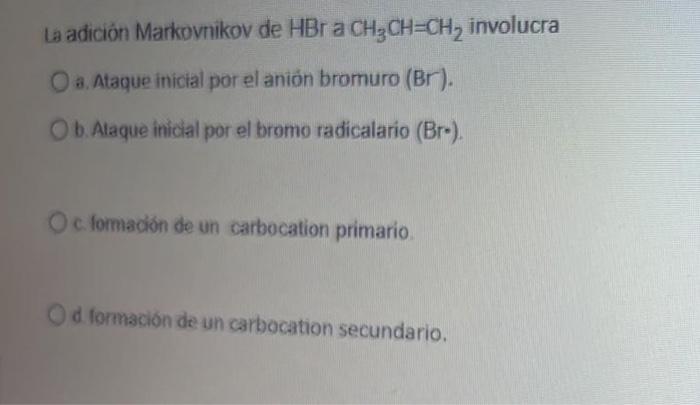 La adición Markovnikov de HBr a CH2CH=CH2 involucra a Ataque inicial por el anión bromuro (Br). Ob Alaque inicial por el brom