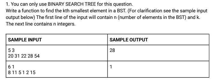 1. You can only use BINARY SEARCH TREE for this question.
Write a function to find the kth smallest element in a BST. (For cl