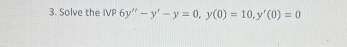 3. Solve the IVP \( 6 y^{\prime \prime}-y^{\prime}-y=0, y(0)=10, y^{\prime}(0)=0 \)