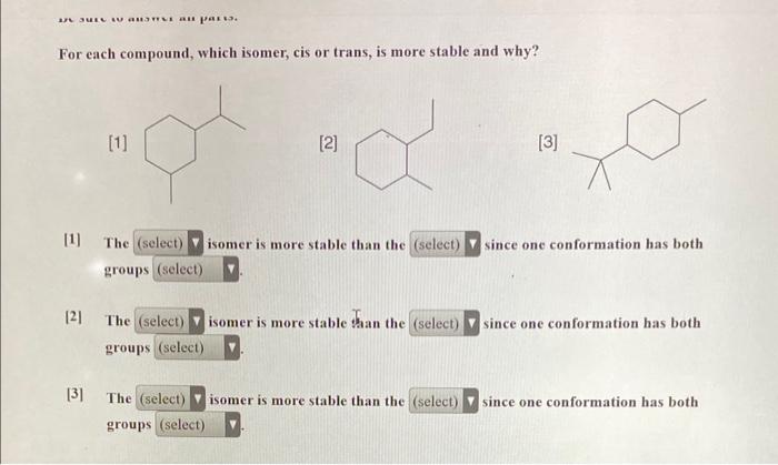 For each compound, which isomer, cis or trans, is more stable and why?
[2]
[3]
[1] The isomer is more stable than the since o