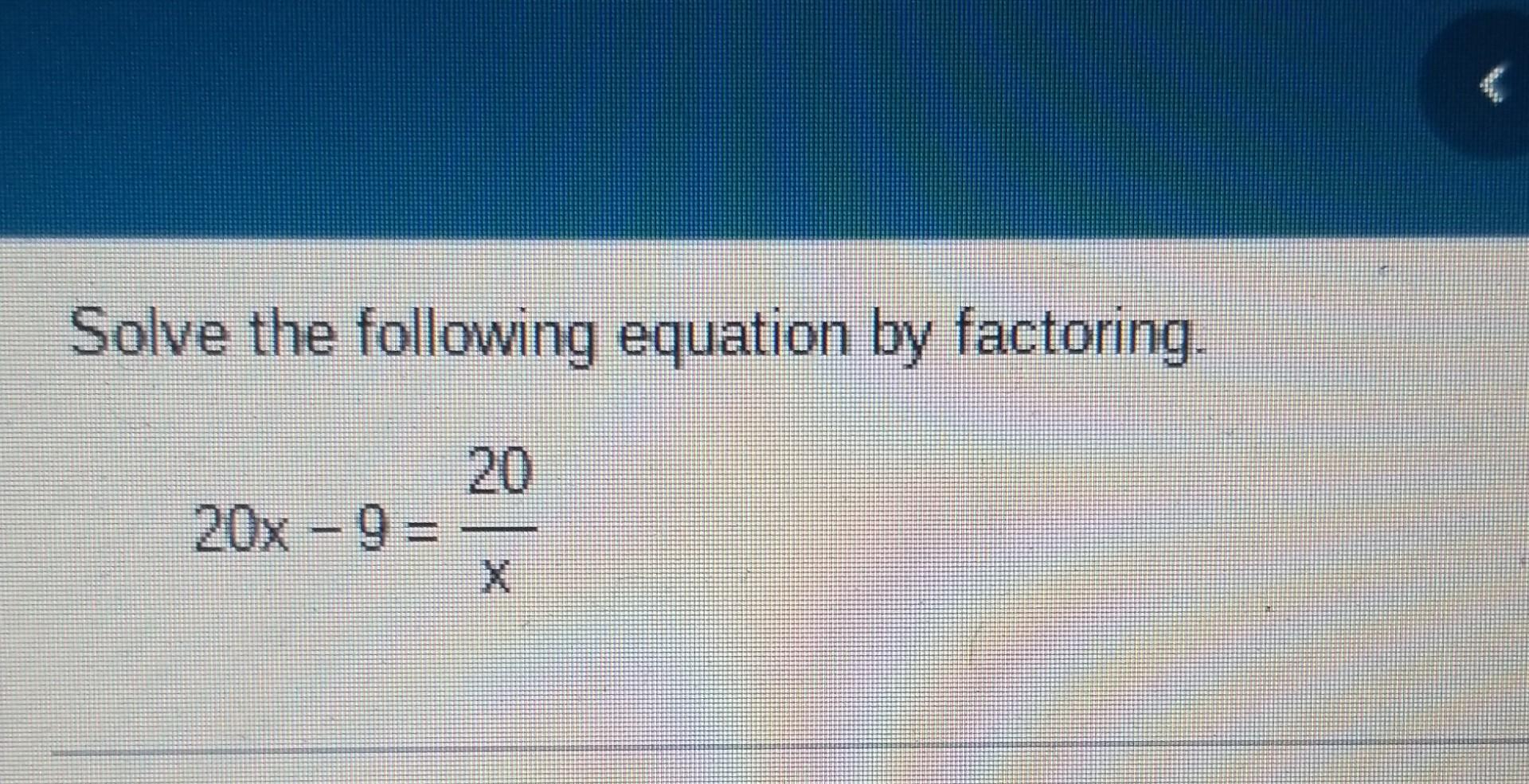 Solved Solve the following equation by factoring. 20x−9=x20 | Chegg.com