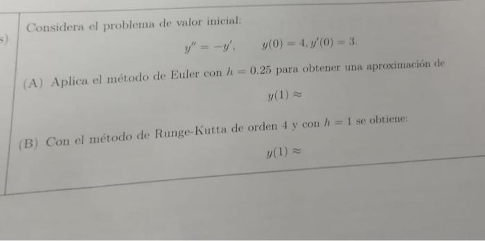 Considera el problema de valor inicial: \[ y^{\prime \prime}=-y^{\prime}, \quad y(0)=4, y^{\prime}(0)=3 . \] (A) Aplica el mé