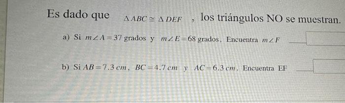 Es dado que \( \triangle A B C \cong \triangle D E F \), los triángulos NO se muestran. a) Si \( m \angle A=37 \) grados y \(