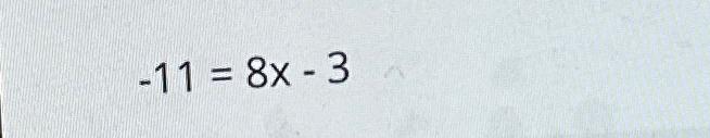 Solved -11=8x-3 | Chegg.com
