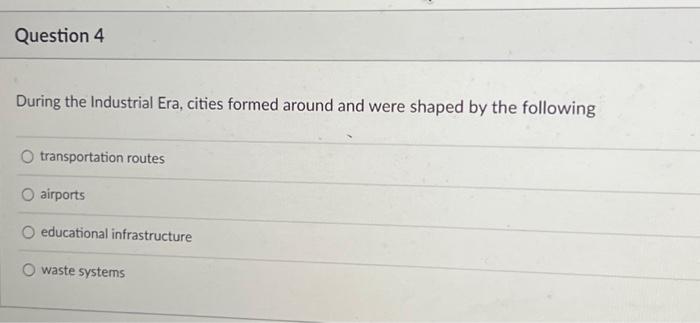 Question 4 During the Industrial Era, cities formed | Chegg.com