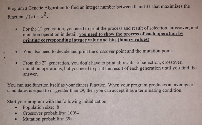 Program a Genetic Algorithm to find an integer number between 0 and 31 that maximizes the function f(x) = x2 For the 1 gener