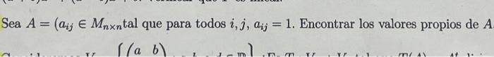 Sea \( A=\left(a_{i j} \in M_{n \times n}\right. \) tal que para todos \( i, j, a_{i j}=1 \). Encontrar los valores propios d