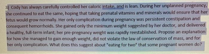 3) Cody has always carefully controlled her caloric intake, and is lean. During her unplanned pregnancy, she continued to eat