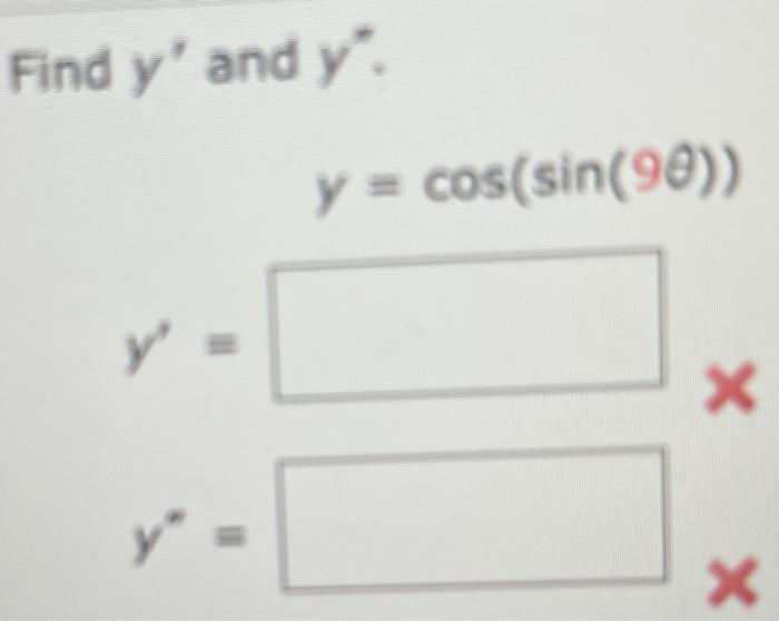 Find \( y^{\prime} \) and \( y^{\prime} \). \[ y=\cos (\sin (9 \theta)) \] \[ y^{\prime}= \] \[ y^{*}= \]