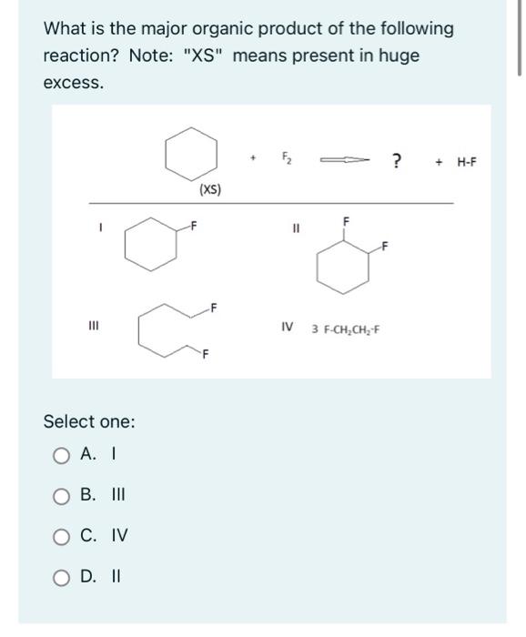 What is the major organic product of the following reaction? Note: XS means present in huge excess.
III
Select one:
A. I
B.