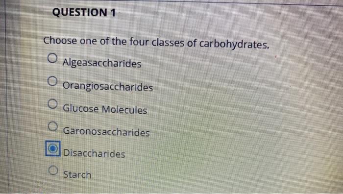 QUESTION 1 Choose one of the four classes of carbohydrates. Algeasaccharides Orangiosaccharides Glucose Molecules Garonosacch