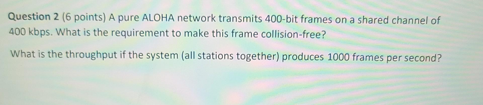 Solved Question 2 (6 points) A pure ALOHA network transmits | Chegg.com