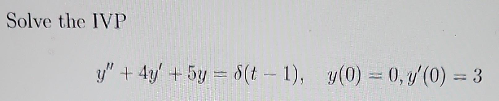 Solve the IVP \[ y^{\prime \prime}+4 y^{\prime}+5 y=\delta(t-1), \quad y(0)=0, y^{\prime}(0)=3 \]