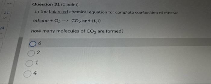 Question 31 ( 1 point)
In the balanced chemical equation for complete combustion of ethane:
ethane \( +\mathrm{O}_{2} \ldots