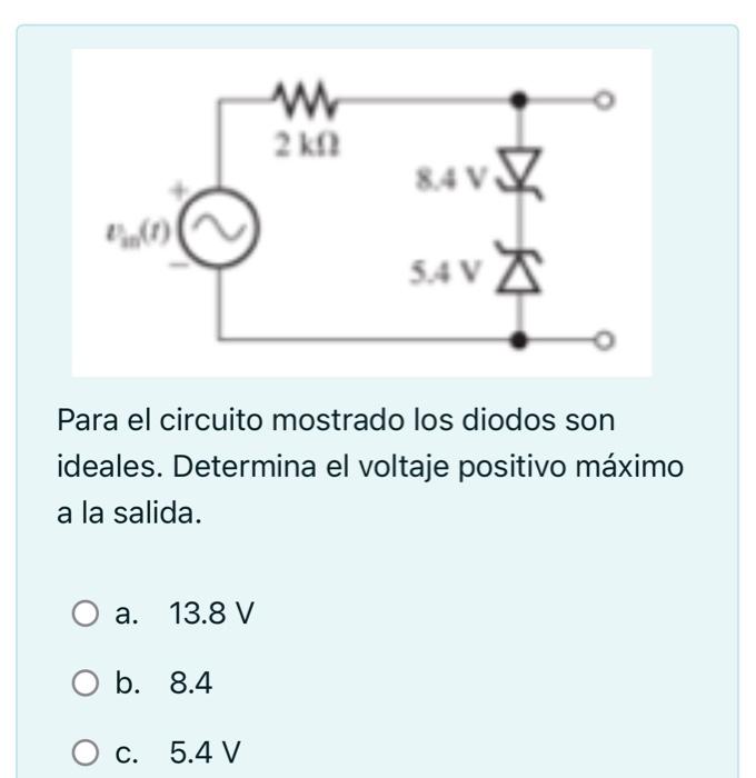 Para el circuito mostrado los diodos son ideales. Determina el voltaje positivo máximo a la salida. a. \( 13.8 \mathrm{~V} \)