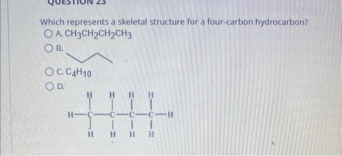 Which represents a skeletal structure for a four-carbon hydrocarbon?
A. \( \mathrm{CH}_{3} \mathrm{CH}_{2} \mathrm{CH}_{2} \m