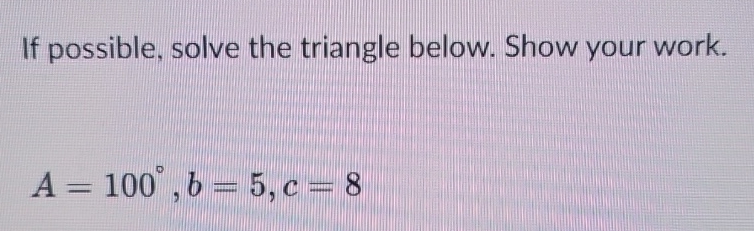 Solved If possible, solve the triangle below.A=100°,b=5,c=8 | Chegg.com