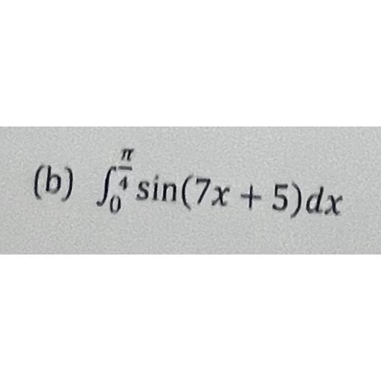 Solved (b) ∫0π4sin(7x+5)dx | Chegg.com