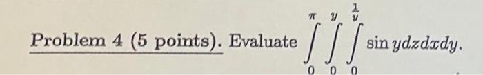 Solved Problem 4 (5 points). Evaluate ∫0π∫0y∫0y1sinydzdxdy. | Chegg.com