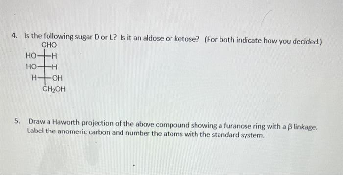 4. Is the following sugar D or L? Is it an aldose or ketose? (For both indicate how you decided.)
5. Draw a Haworth projectio