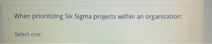 When prioritizing Six Sigma projects within an | Chegg.com