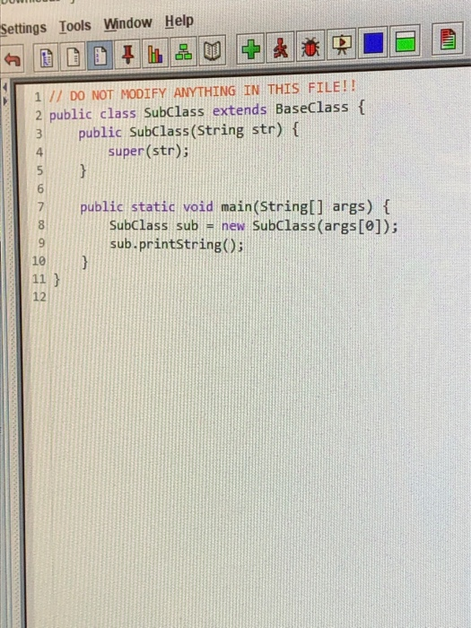 Settings Tools Window Help 1 // DO NOT MODIFY ANYTHING IN THIS FILE!! 2 public class Subclass extends BaseClass { public SubC