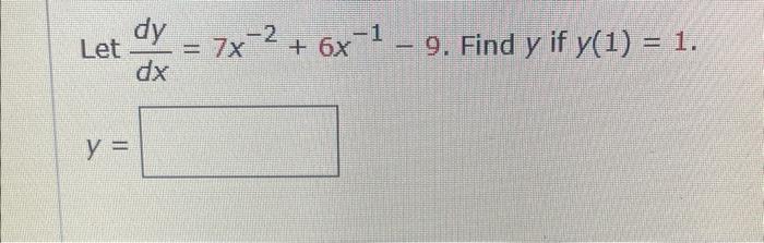 Let \( \frac{d y}{d x}=7 x^{-2}+6 x^{-1}-9 \). Find \( y \) if \( y(1)=1 \) \[ y= \]