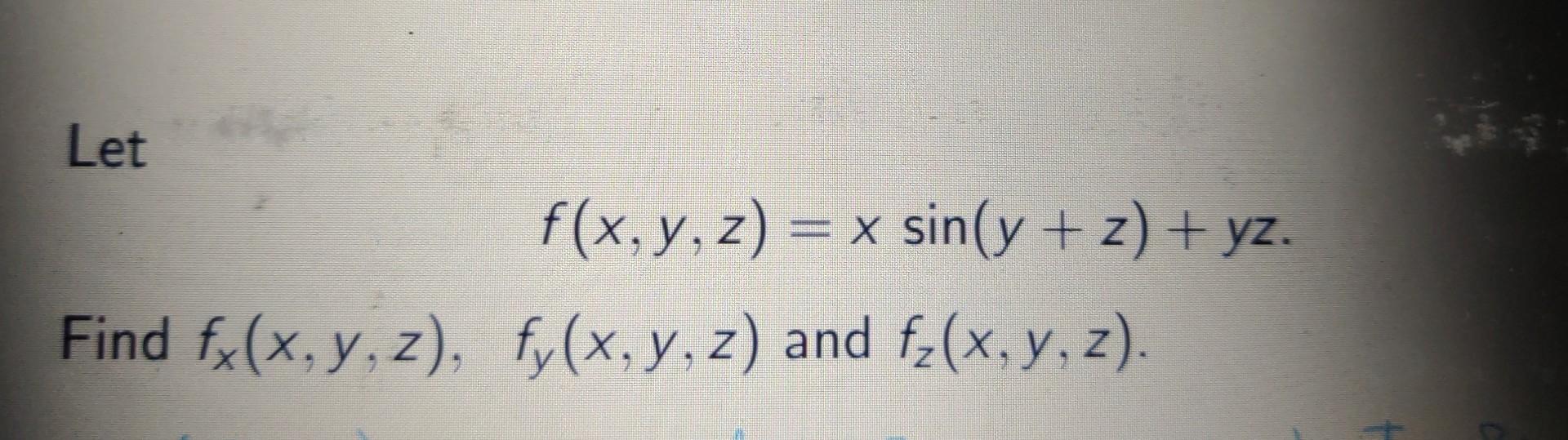 Let \[ f(x, y, z)=x \sin (y+z)+y z \] Find \( f_{x}(x, y, z), \quad f_{y}(x, y, z) \) and \( f_{z}(x, y, z) \)