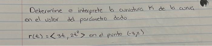 Determine e interprete la curvatura \( K \) de la curva en el valor del parámetro dado \( r(t)=\left\langle 3 t, 2 t^{2}\righ