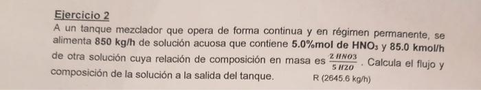 Ejercicio 2 A un tanque mezclador que opera de forma continua y en régimen permanente, se alimenta \( 850 \mathrm{~kg} / \mat