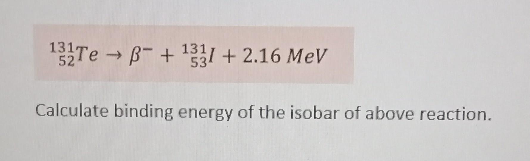 Solved 132Te → + 1331 + 2.16 MeV 52 53 Calculate binding