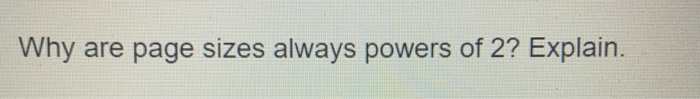 Why are page sizes always powers of 2? Explain.