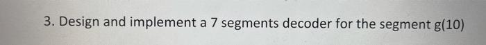 Solved 3. Design and implement a 7 segments decoder for the | Chegg.com