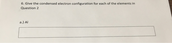 Solved 6. Give the condensed electron configuration for each | Chegg.com