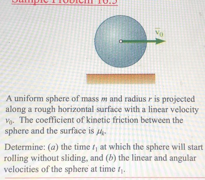 A uniform sphere of mass \( m \) and radius \( r \) is projected along a rough horizontal surface with a linear velocity \( v