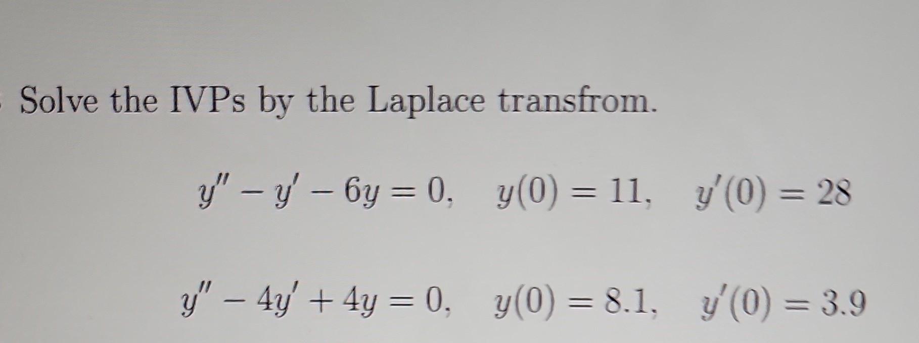 Solve the IVPs by the Laplace transfrom. \[ \begin{array}{c} y^{\prime \prime}-y^{\prime}-6 y=0, \quad y(0)=11, \quad y^{\pri