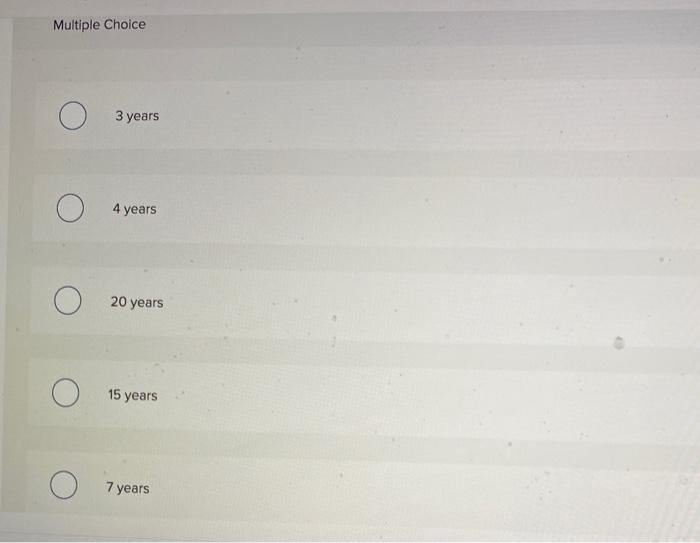 Multiple choice 3 years 4 years ? o 20 years ? o 15 years 7 years