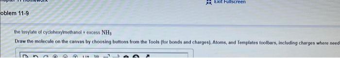 oblem 11-9
the tosylate of cyclohexylmethanol excess NH,
Draw the molecule on the canvas by choosing buttons from the Tools (
