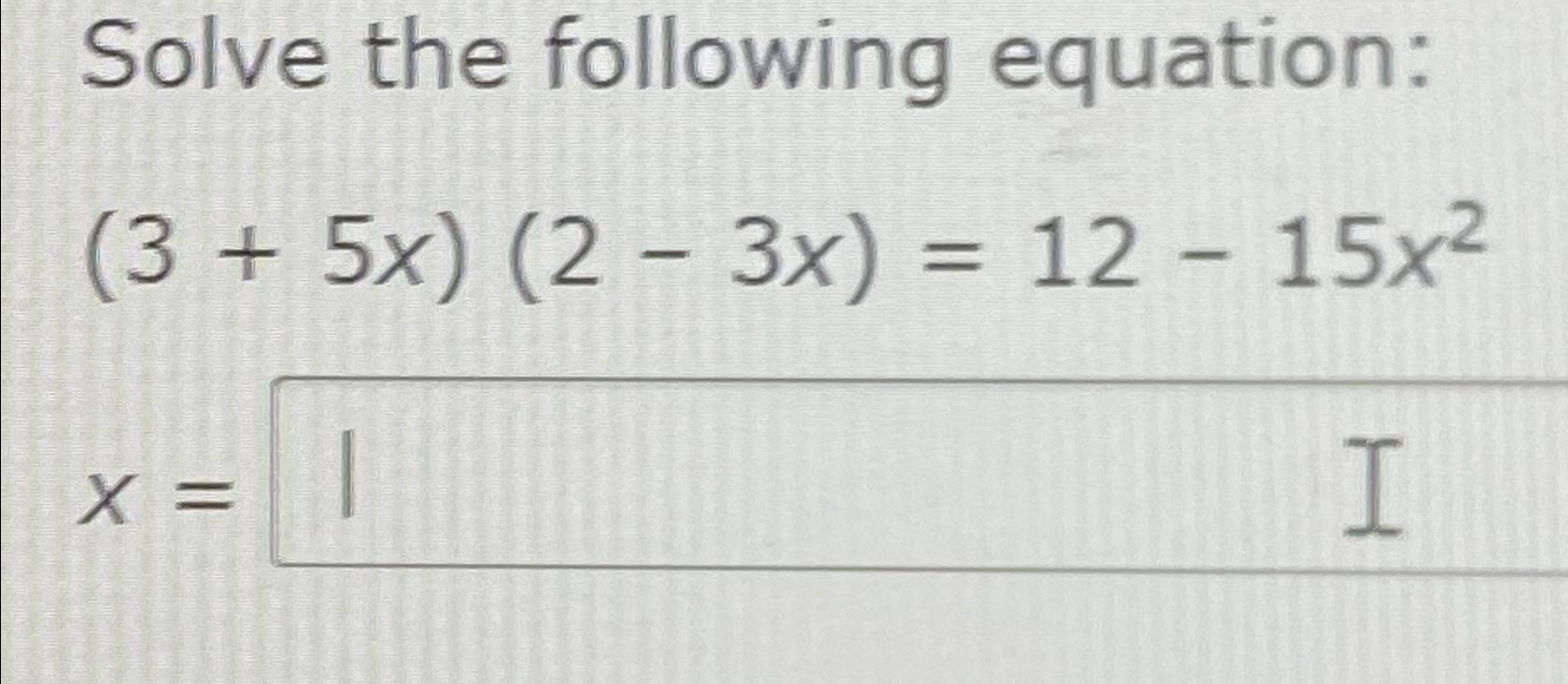 Solved Solve The Following Equation:(3+5x)(2-3x)=12-15x2x= | Chegg.com