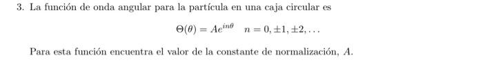 3. La función de onda angular para la partícula en una caja circular es \[ \Theta(\theta)=A e^{i n \theta} \quad n=0, \pm 1,