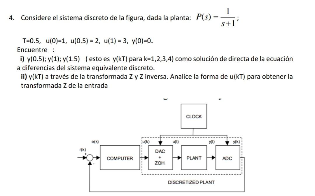 4. Considere el sistema discreto de la figura, dada la planta: \( P(s)=\frac{1}{s+1} \); \[ T=0.5, u(0)=1, u(0.5)=2, u(1)=3,