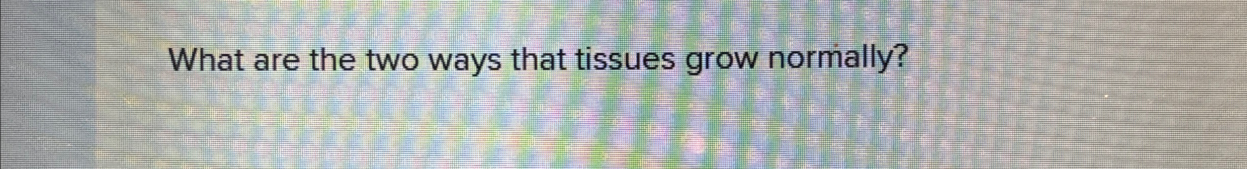 Solved What are the two ways that tissues grow normally? | Chegg.com
