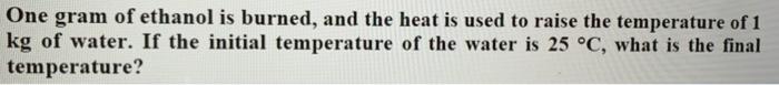 Solved One gram of ethanol is burned, and the heat is used | Chegg.com