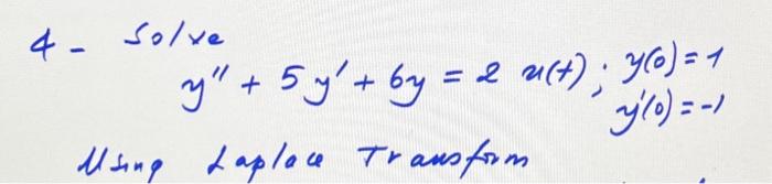 \[ \begin{aligned} y^{\prime \prime}+5 y^{\prime}+6 y=2 x(t) ; y(0) & =1 \\ y^{\prime}(0) & =-1 \end{aligned} \] Using Laplac