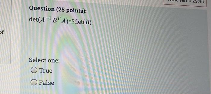 Solved Question (25 points): det(A−1BTA)=5det(B) Select one: | Chegg.com